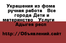 Украшения из фома  ручная работа - Все города Дети и материнство » Услуги   . Адыгея респ.